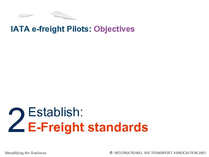 IATA e-freight Pilots: Objectives 2 Establish: E-Freight standards Simplifying the Business 3 Ó INTERNATIONAL