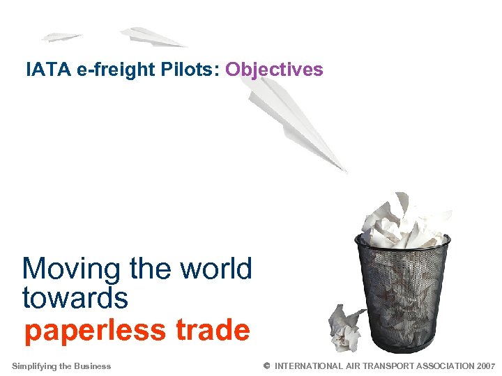 IATA e-freight Pilots: Objectives Moving the world towards paperless trade Simplifying the Business 5