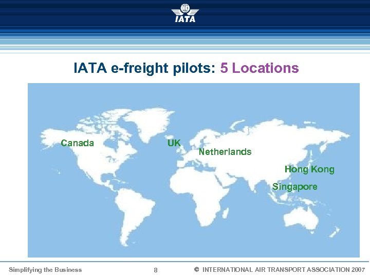 IATA e-freight pilots: 5 Locations Canada UK Netherlands Hong Kong Singapore Simplifying the Business