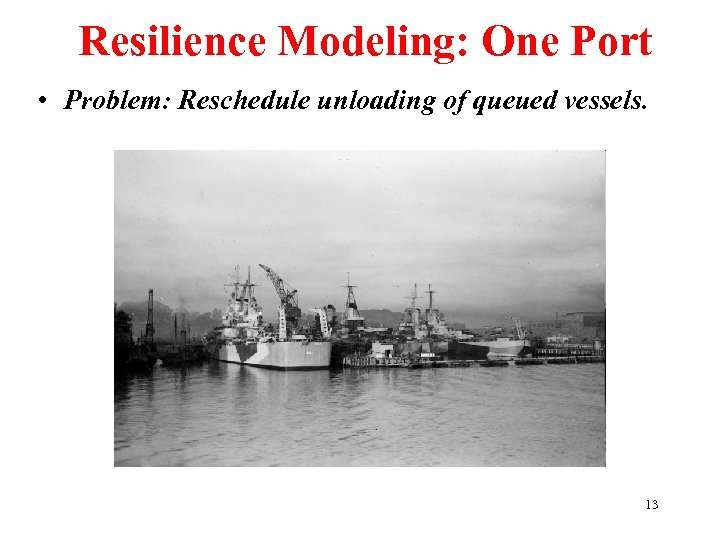 Resilience Modeling: One Port • Problem: Reschedule unloading of queued vessels. 13 