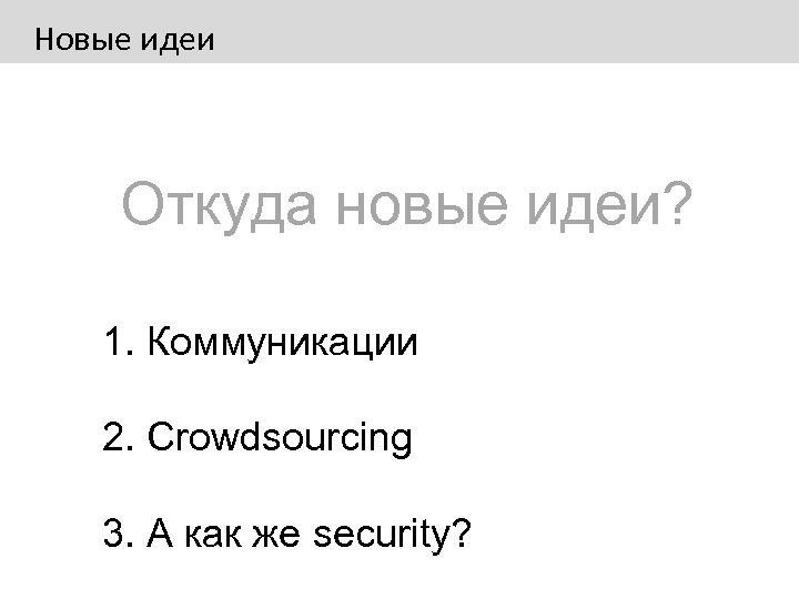 Новые идеи Откуда новые идеи? 1. Коммуникации 2. Crowdsourcing 3. А как же security?