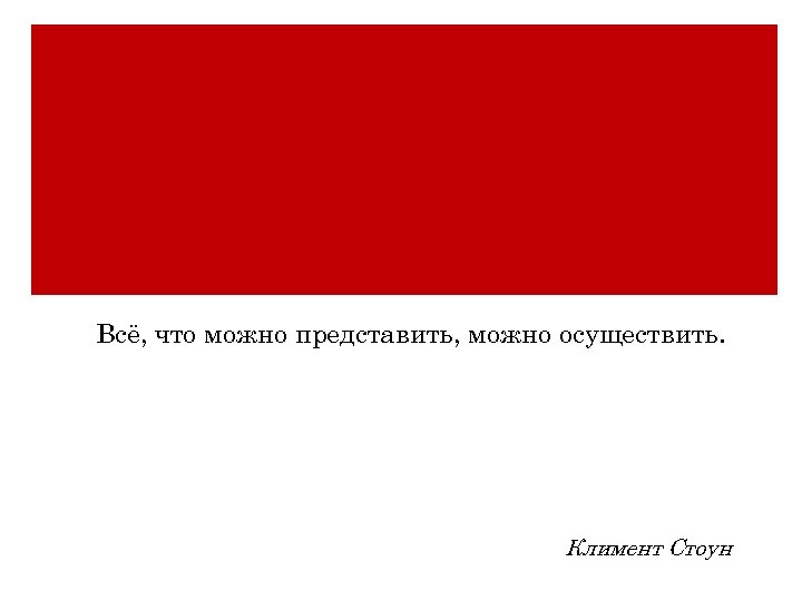 Всё, что можно представить, можно осуществить. Климент Стоун 