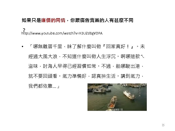 如果只是廉價的同情，你跟廣告賣藥的人有甚麼不同 ？ http: //www. youtube. com/watch? v=H 3 UZd. Bg. VDPA • 「哪無離厝千里，眛了解什麼叫做『回家真好！』。未 經過大風大浪，不知道什麼叫做人生浮沉。啊哪這款ㄟ