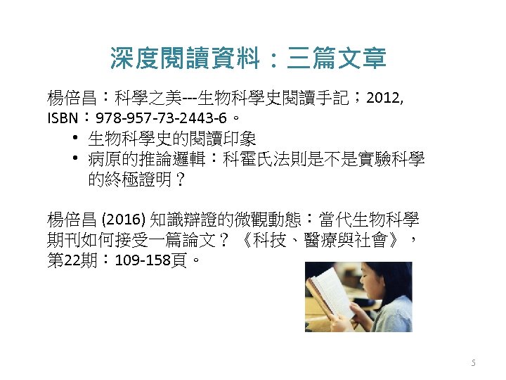 深度閱讀資料：三篇文章 楊倍昌：科學之美---生物科學史閱讀手記； 2012, ISBN： 978 -957 -73 -2443 -6。 • 生物科學史的閱讀印象 • 病原的推論邏輯：科霍氏法則是不是實驗科學 的終極證明？