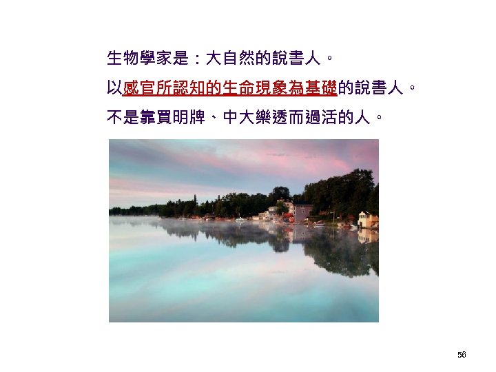 生物學家是：大自然的說書人。 以感官所認知的生命現象為基礎的說書人。 不是靠買明牌、中大樂透而過活的人。 56 
