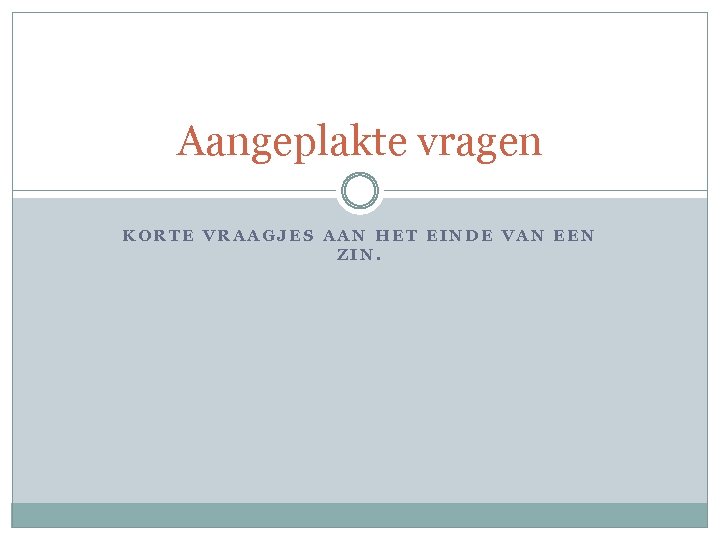 Aangeplakte vragen KORTE VRAAGJES AAN HET EINDE VAN EEN ZIN. 