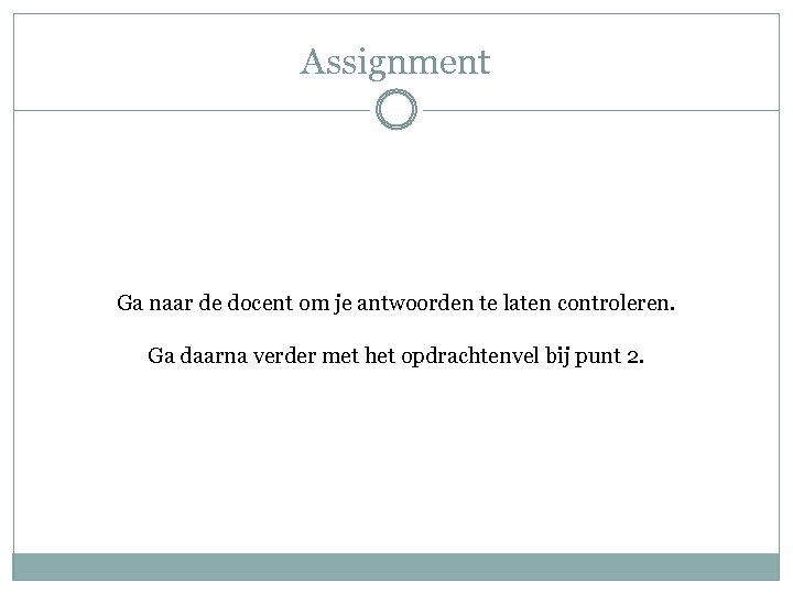 Assignment Ga naar de docent om je antwoorden te laten controleren. Ga daarna verder