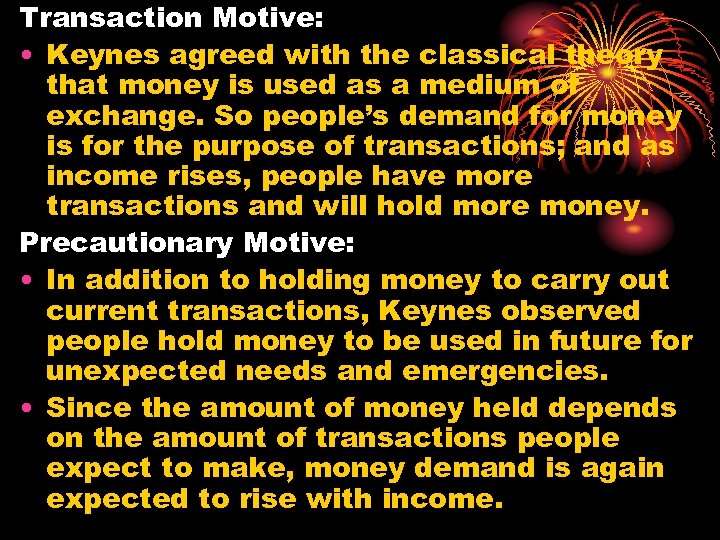Transaction Motive: • Keynes agreed with the classical theory that money is used as
