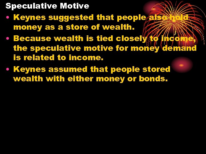 Speculative Motive • Keynes suggested that people also hold money as a store of