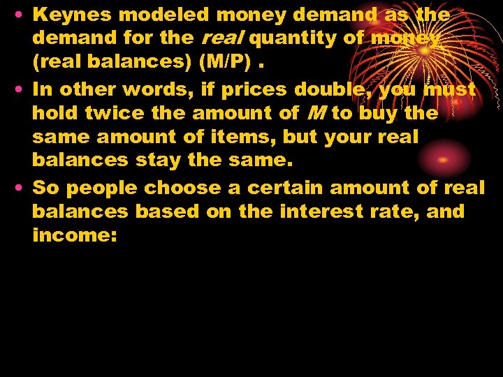  • Keynes modeled money demand as the demand for the real quantity of