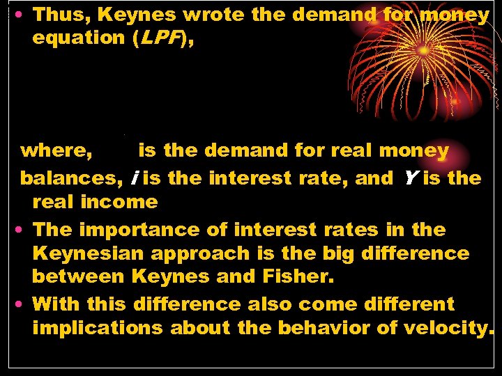  • Thus, Keynes wrote the demand for money equation (LPF), where, is the