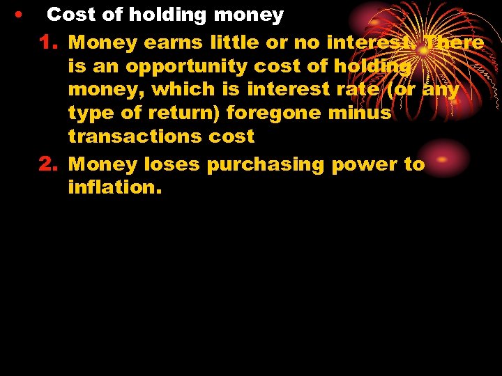  • Cost of holding money 1. Money earns little or no interest. There