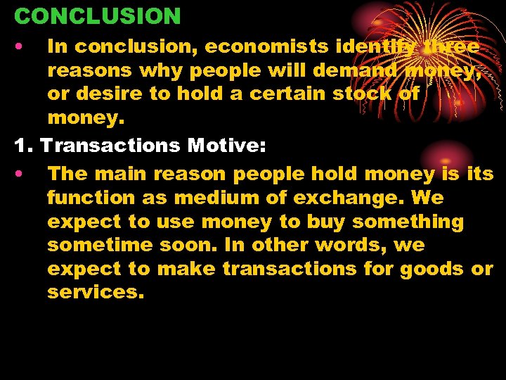 CONCLUSION • In conclusion, economists identify three reasons why people will demand money, or