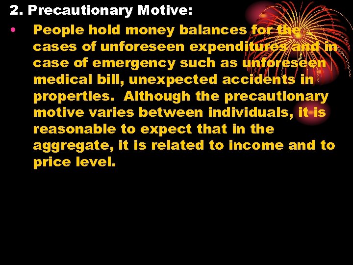 2. Precautionary Motive: • People hold money balances for the cases of unforeseen expenditures