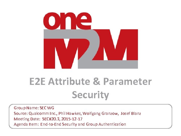 E 2 E Attribute & Parameter Security Group Name: SEC WG Source: Qualcomm Inc.