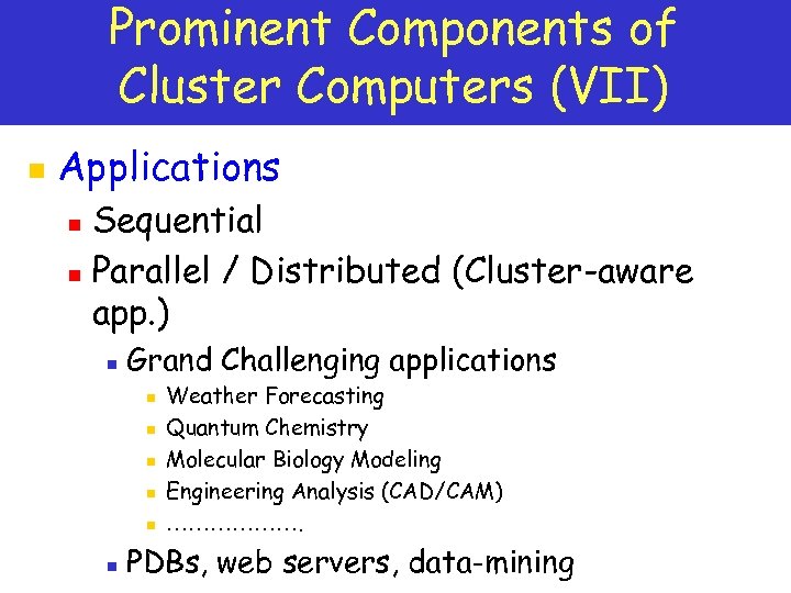 Prominent Components of Cluster Computers (VII) n Applications Sequential n Parallel / Distributed (Cluster-aware