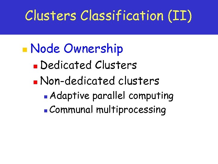 Clusters Classification (II) n Node Ownership Dedicated Clusters n Non-dedicated clusters n Adaptive parallel