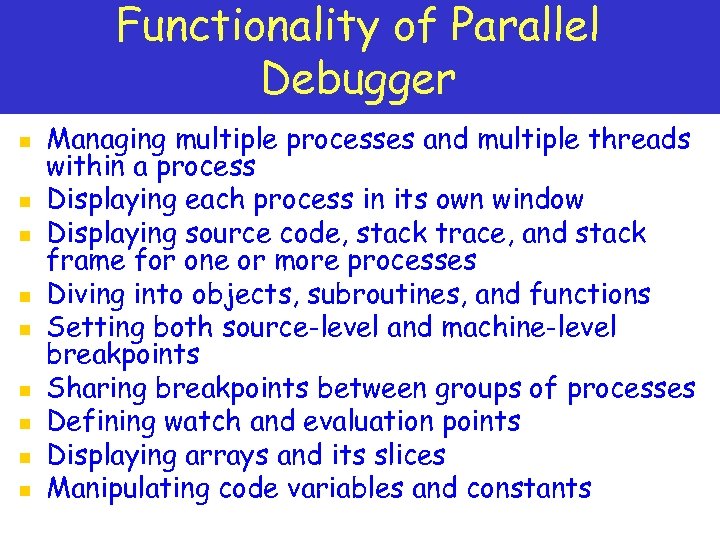 Functionality of Parallel Debugger n n n n n Managing multiple processes and multiple
