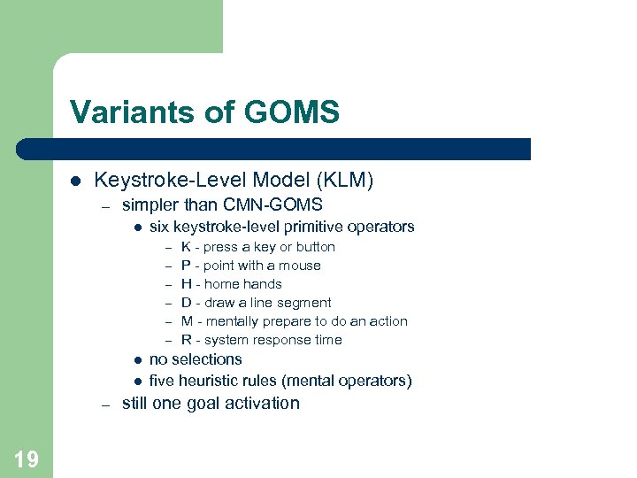 Variants of GOMS l Keystroke-Level Model (KLM) – simpler than CMN-GOMS l six keystroke-level