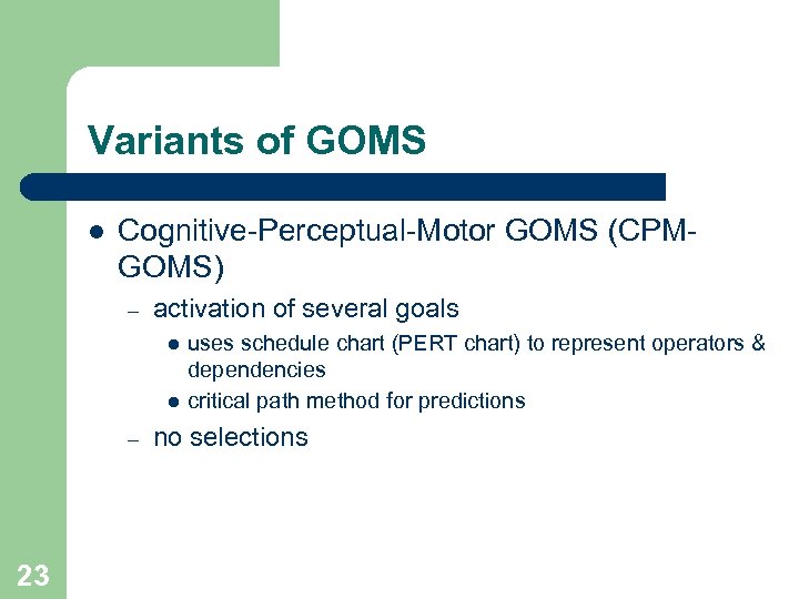 Variants of GOMS l Cognitive-Perceptual-Motor GOMS (CPMGOMS) – activation of several goals l l