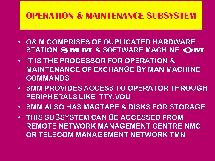 OPERATION & MAINTENANCE SUBSYSTEM • O& M COMPRISES OF DUPLICATED HARDWARE STATION SMM &