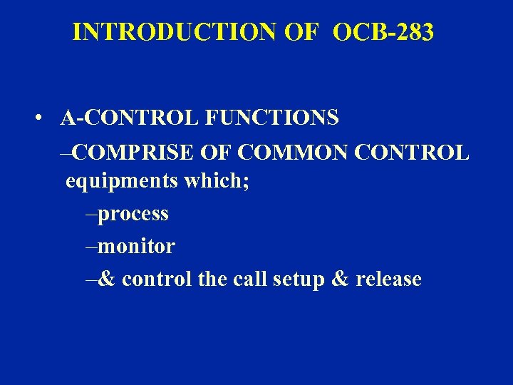 INTRODUCTION OF OCB-283 • A-CONTROL FUNCTIONS –COMPRISE OF COMMON CONTROL equipments which; –process –monitor