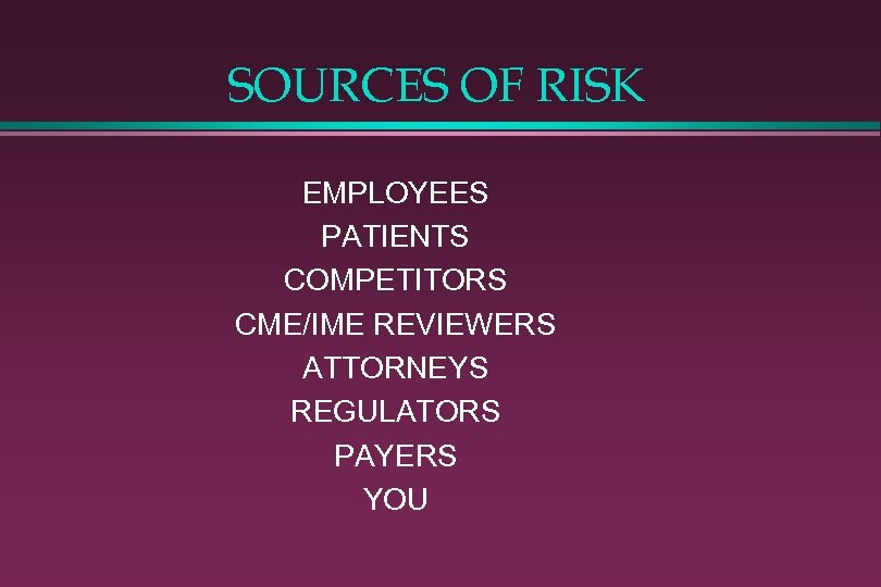 SOURCES OF RISK EMPLOYEES PATIENTS COMPETITORS CME/IME REVIEWERS ATTORNEYS REGULATORS PAYERS YOU 