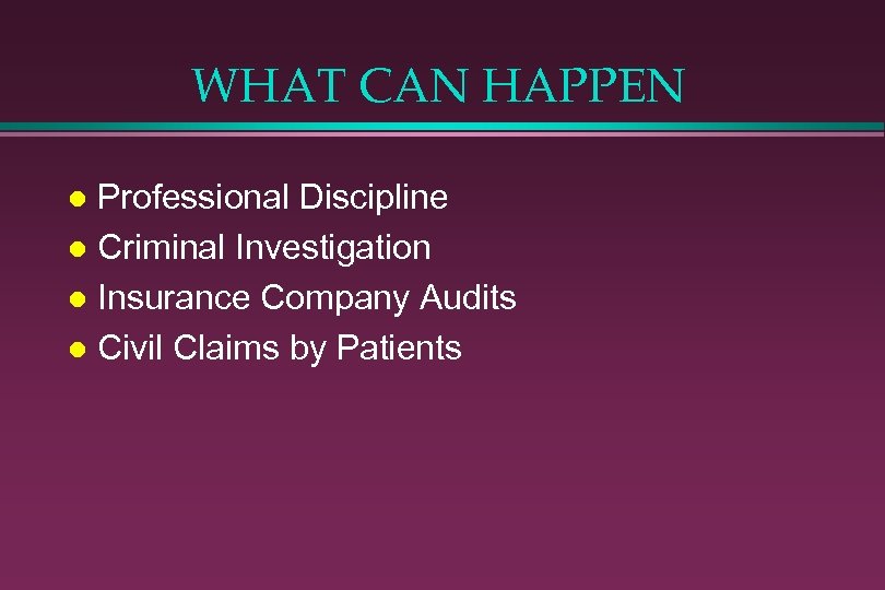 WHAT CAN HAPPEN Professional Discipline l Criminal Investigation l Insurance Company Audits l Civil