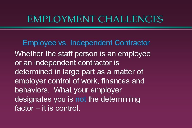 EMPLOYMENT CHALLENGES Employee vs. Independent Contractor Whether the staff person is an employee or