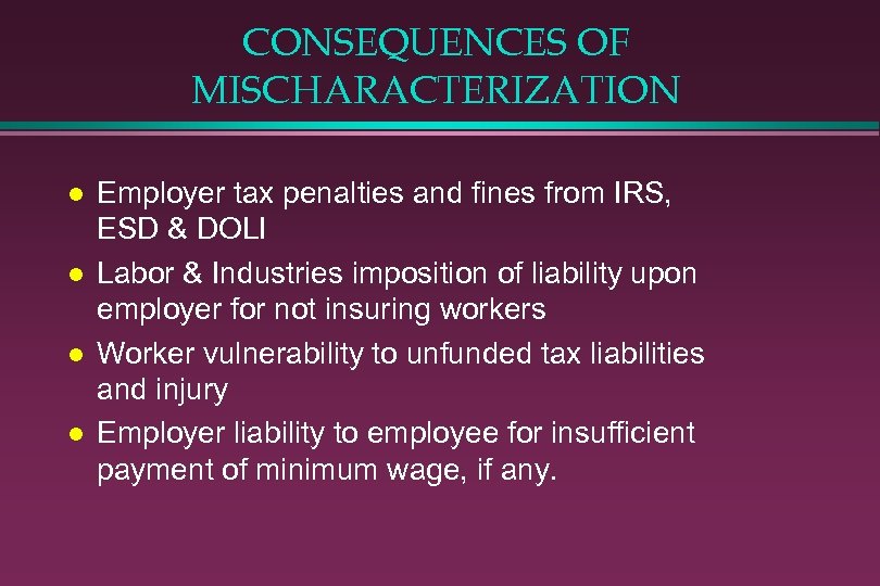 CONSEQUENCES OF MISCHARACTERIZATION l l Employer tax penalties and fines from IRS, ESD &