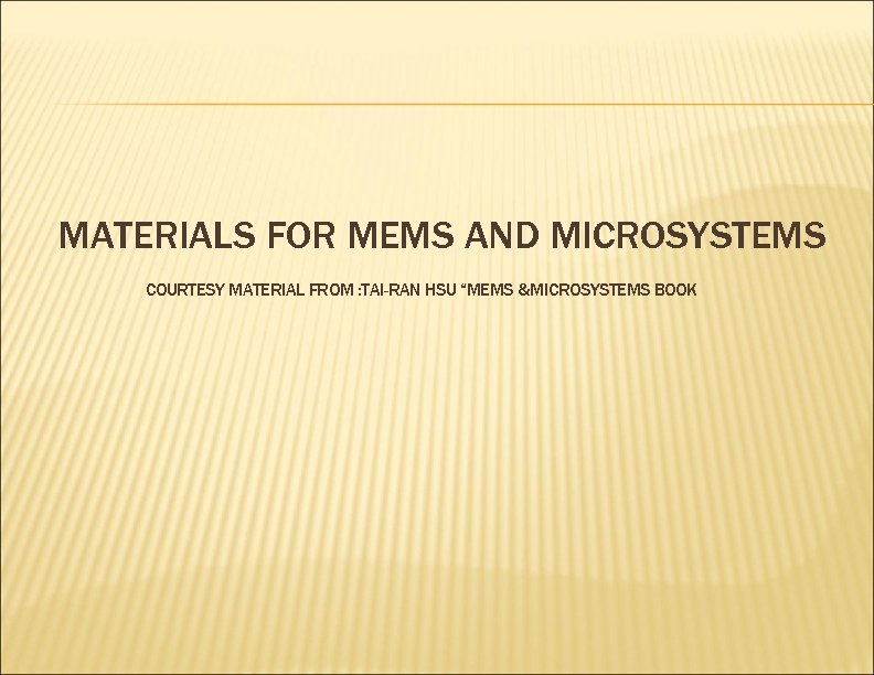 MATERIALS FOR MEMS AND MICROSYSTEMS COURTESY MATERIAL FROM : TAI-RAN HSU “MEMS &MICROSYSTEMS BOOK