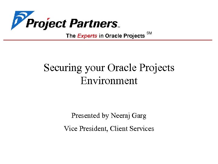 The Experts in Oracle Projects SM Securing your Oracle Projects Environment Presented by Neeraj