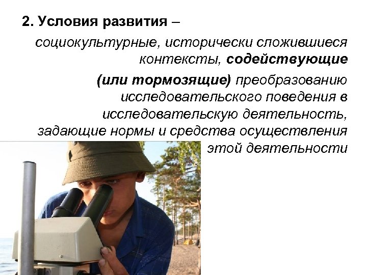 2. Условия развития – социокультурные, исторически сложившиеся контексты, содействующие (или тормозящие) преобразованию исследовательского поведения