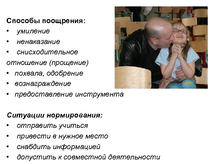 Способы поощрения: • умиление • ненаказание • снисходительное отношение (прощение) • похвала, одобрение •