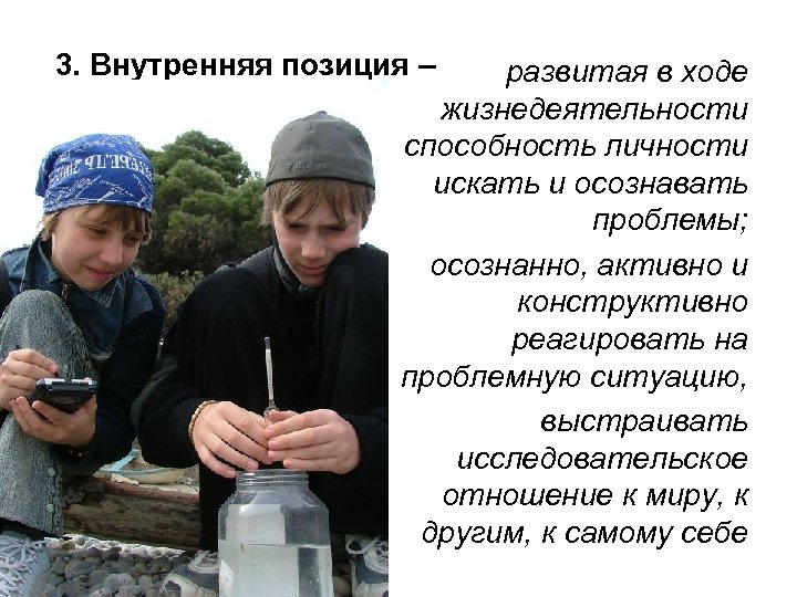 3. Внутренняя позиция – развитая в ходе жизнедеятельности способность личности искать и осознавать проблемы;