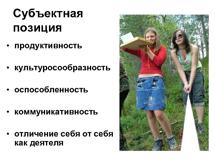 Субъектная позиция • продуктивность • культуросообразность • оспособленность • коммуникативность • отличение себя от