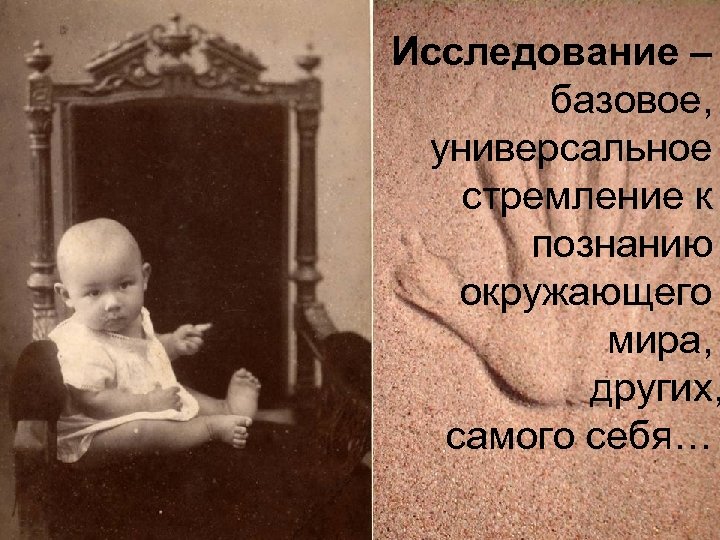 Исследование – базовое, универсальное стремление к познанию окружающего мира, других, самого себя… 