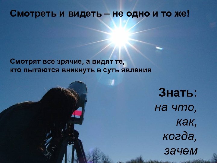 Смотреть и видеть – не одно и то же! Смотрят все зрячие, а видят