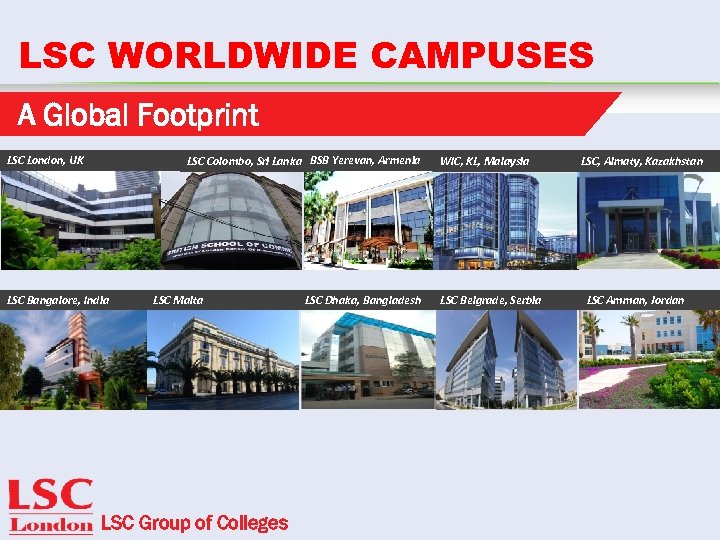 LSC WORLDWIDE CAMPUSES A Global Footprint LSC London, UK LSC Colombo, Sri Lanka BSB