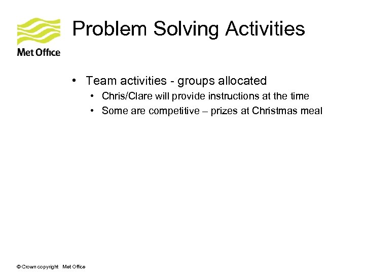 Problem Solving Activities • Team activities - groups allocated • Chris/Clare will provide instructions