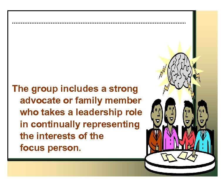 The group includes a strong advocate or family member who takes a leadership role