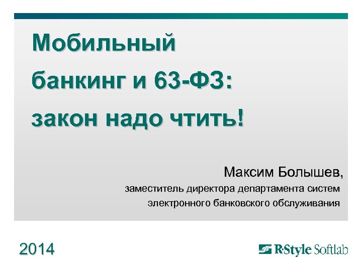 Мобильный банкинг и 63 -ФЗ: закон надо чтить! Максим Болышев, заместитель директора департамента систем