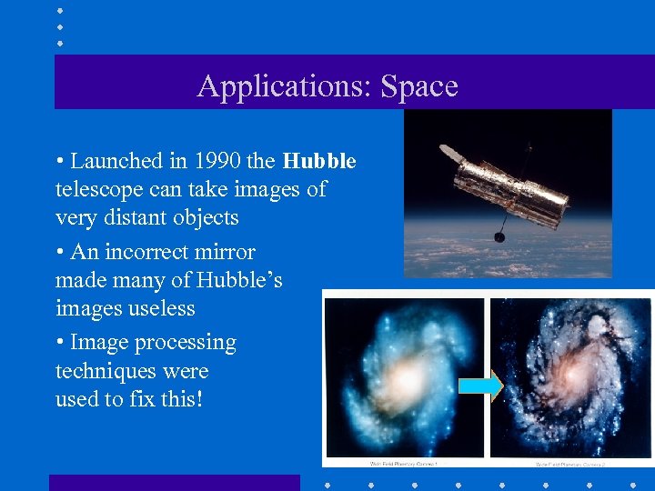 Applications: Space • Launched in 1990 the Hubble telescope can take images of very