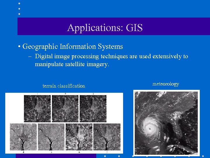 Applications: GIS • Geographic Information Systems – Digital image processing techniques are used extensively