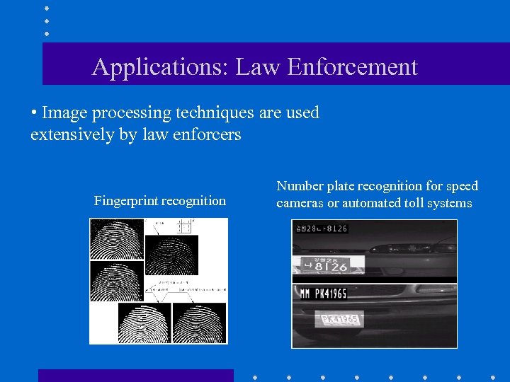 Applications: Law Enforcement • Image processing techniques are used extensively by law enforcers Fingerprint