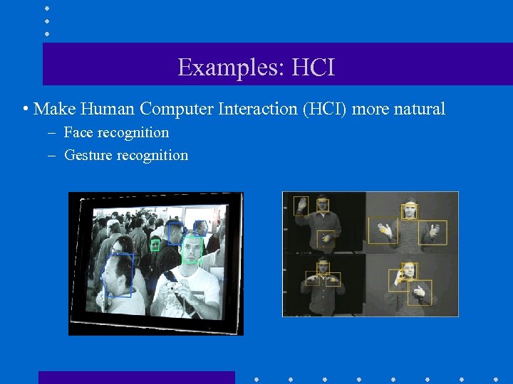 Examples: HCI • Make Human Computer Interaction (HCI) more natural – Face recognition –