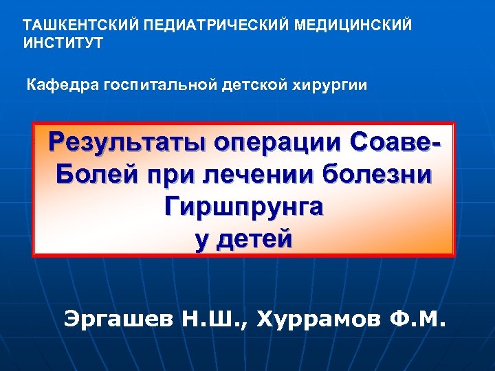 ТАШКЕНТСКИЙ ПЕДИАТРИЧЕСКИЙ МЕДИЦИНСКИЙ ИНСТИТУТ Кафедра госпитальной детской хирургии Результаты операции Соаве. Болей при лечении