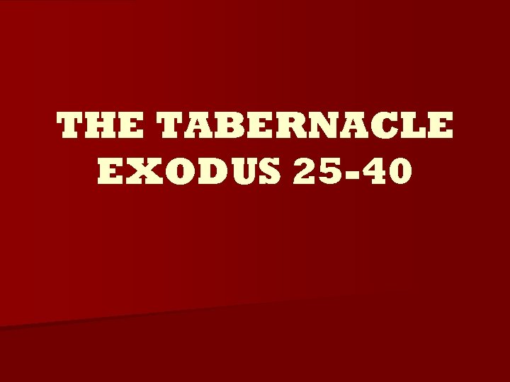 THE TABERNACLE EXODUS 25 -40 