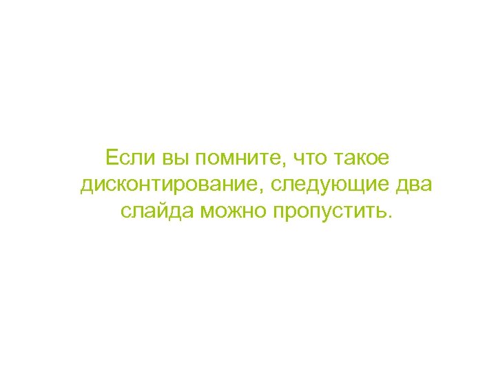 Если вы помните, что такое дисконтирование, следующие два слайда можно пропустить. 