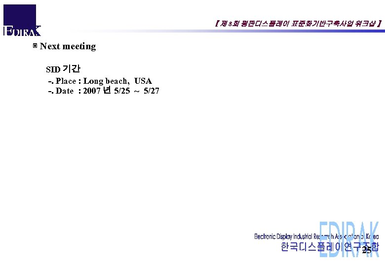 【 제 8회 평판디스플레이 표준화기반구축사업 워크샵 】 ▣ Next meeting SID 기간 -. Place